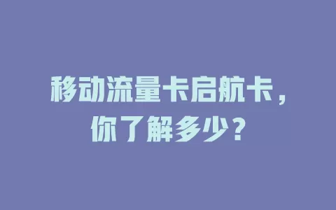 移动流量卡启航卡，你了解多少？