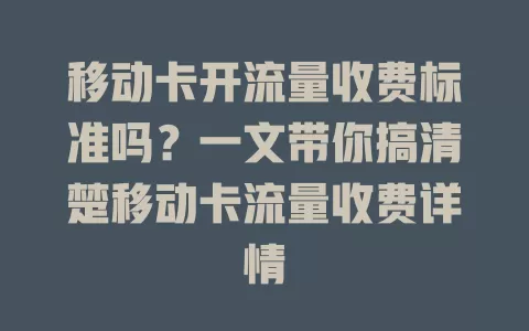 移动卡开流量收费标准吗？一文带你搞清楚移动卡流量收费详情
