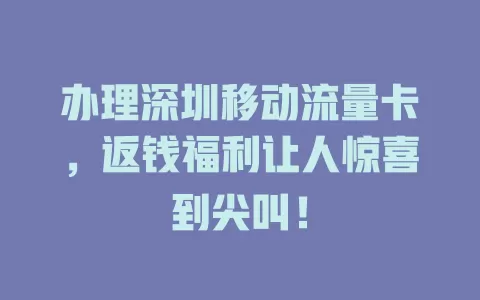 办理深圳移动流量卡，返钱福利让人惊喜到尖叫！