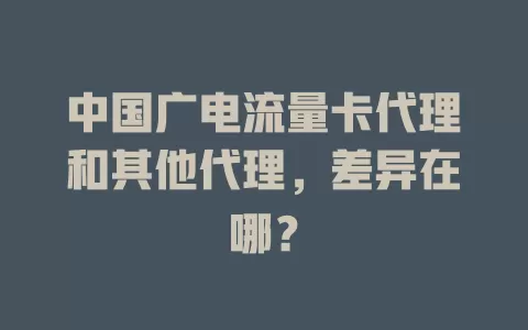 中国广电流量卡代理和其他代理，差异在哪？