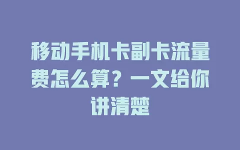 移动手机卡副卡流量费怎么算？一文给你讲清楚