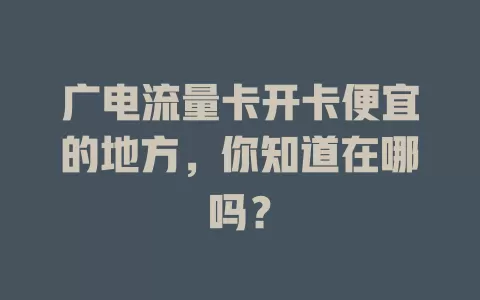 广电流量卡开卡便宜的地方，你知道在哪吗？