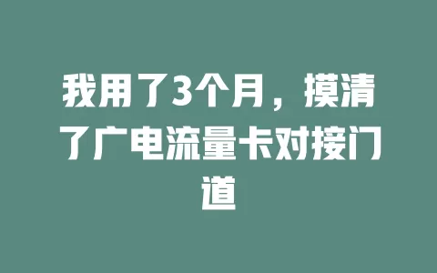 我用了3个月，摸清了广电流量卡对接门道