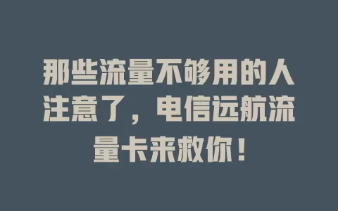 那些流量不够用的人注意了，电信远航流量卡来救你！