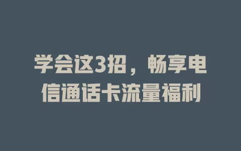 学会这3招，畅享电信通话卡流量福利
