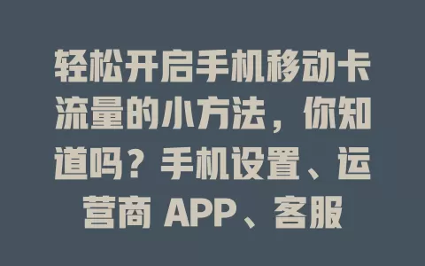 轻松开启手机移动卡流量的小方法，你知道吗？手机设置、运营商 APP、客服电话，多种途径任你选！