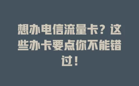 想办电信流量卡？这些办卡要点你不能错过！