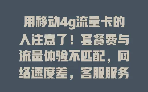 用移动4g流量卡的人注意了！套餐费与流量体验不匹配，网络速度差，客服服务也有问题，选卡得谨慎别入坑