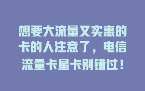 想要大流量又实惠的卡的人注意了，电信流量卡星卡别错过！