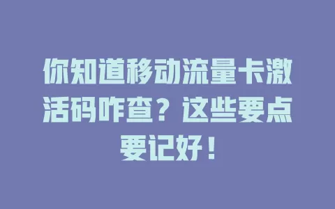 你知道移动流量卡激活码咋查？这些要点要记好！