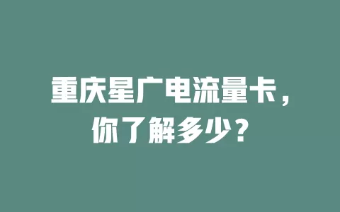 重庆星广电流量卡，你了解多少？
