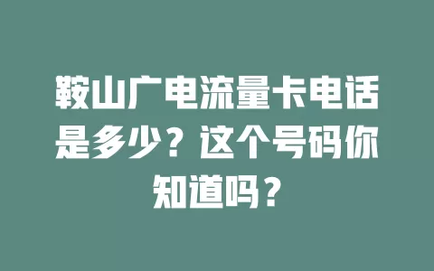 鞍山广电流量卡电话是多少？这个号码你知道吗？