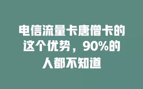 电信流量卡唐僧卡的这个优势，90%的人都不知道