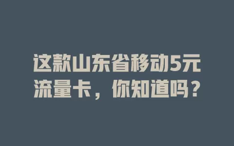 这款山东省移动5元流量卡，你知道吗？