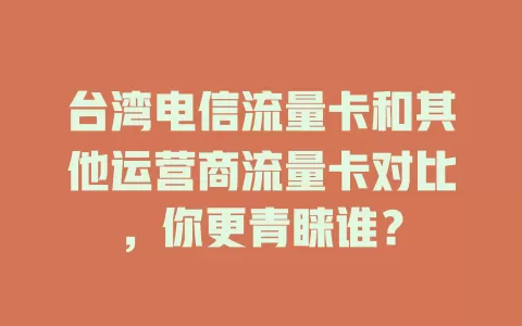 台湾电信流量卡和其他运营商流量卡对比，你更青睐谁？