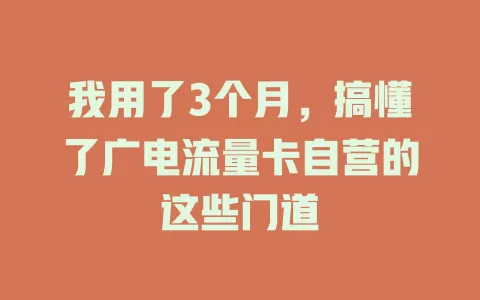 我用了3个月，搞懂了广电流量卡自营的这些门道