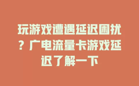 玩游戏遭遇延迟困扰？广电流量卡游戏延迟了解一下