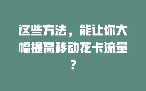 这些方法，能让你大幅提高移动花卡流量？