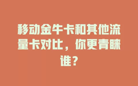 移动金牛卡和其他流量卡对比，你更青睐谁？