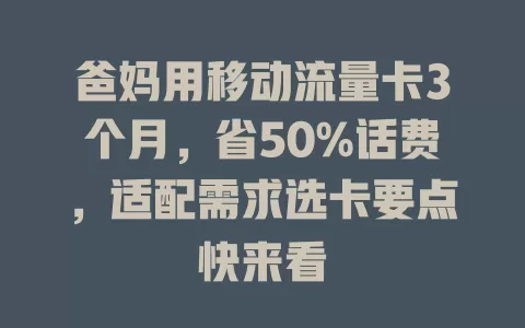 爸妈用移动流量卡3个月，省50%话费，适配需求选卡要点快来看