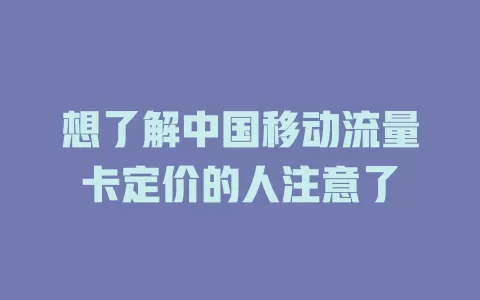 想了解中国移动流量卡定价的人注意了