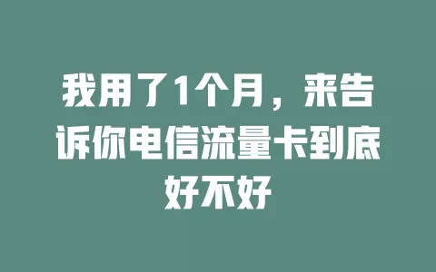 我用了1个月，来告诉你电信流量卡到底好不好