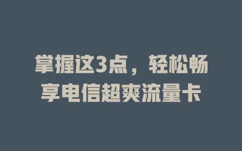 掌握这3点，轻松畅享电信超爽流量卡