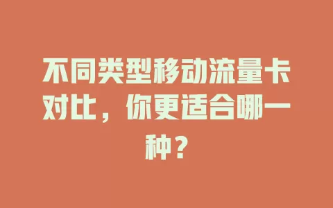 不同类型移动流量卡对比，你更适合哪一种？