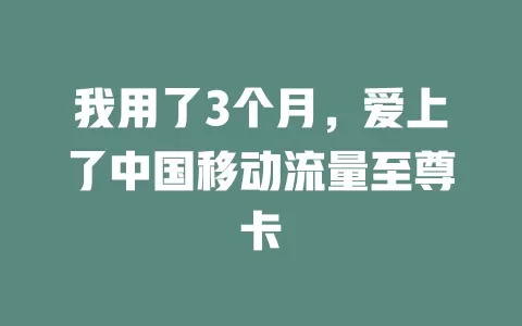 我用了3个月，爱上了中国移动流量至尊卡
