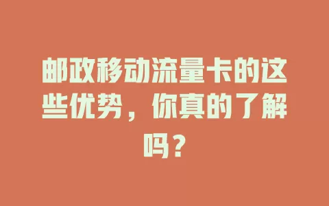 邮政移动流量卡的这些优势，你真的了解吗？