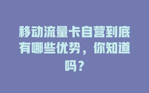 移动流量卡自营到底有哪些优势，你知道吗？
