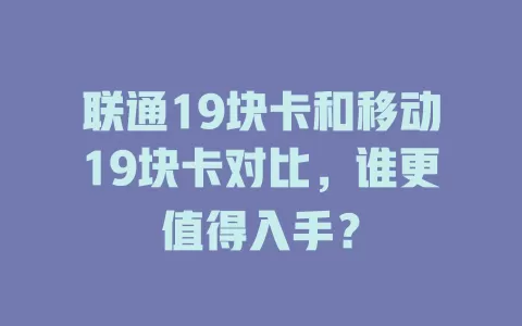 联通19块卡和移动19块卡对比，谁更值得入手？