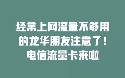 经常上网流量不够用的龙华朋友注意了！电信流量卡来啦