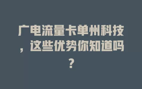 广电流量卡单州科技，这些优势你知道吗？