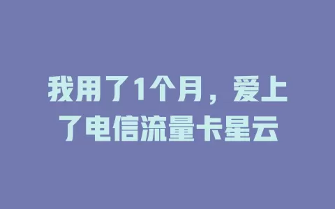 我用了1个月，爱上了电信流量卡星云