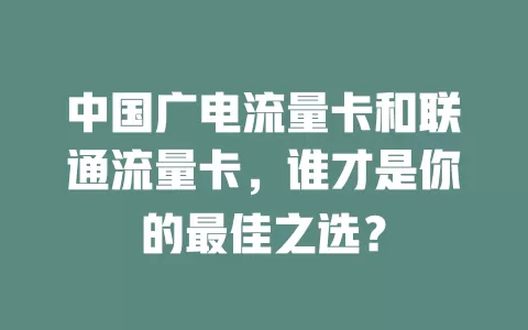 中国广电流量卡和联通流量卡，谁才是你的最佳之选？