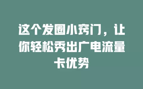 这个发圈小窍门，让你轻松秀出广电流量卡优势