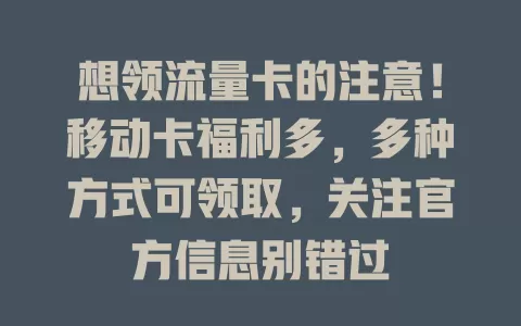 想领流量卡的注意！移动卡福利多，多种方式可领取，关注官方信息别错过