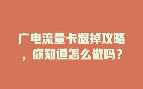 广电流量卡退掉攻略，你知道怎么做吗？