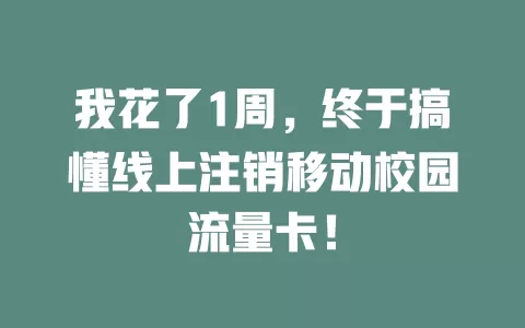 我花了1周，终于搞懂线上注销移动校园流量卡！