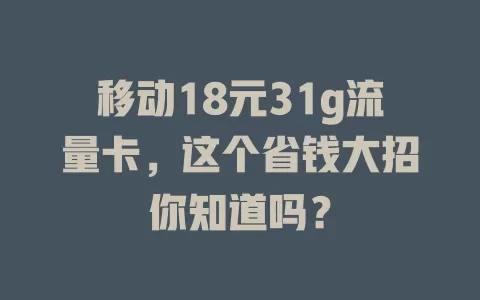 移动18元31g流量卡，这个省钱大招你知道吗？