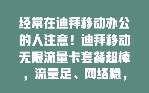 经常在迪拜移动办公的人注意！迪拜移动无限流量卡套餐超棒，流量足、网络稳，省费用，办公超便利！