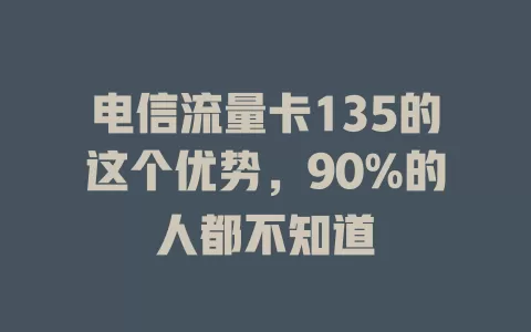 电信流量卡135的这个优势，90%的人都不知道