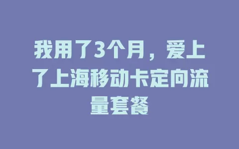 我用了3个月，爱上了上海移动卡定向流量套餐