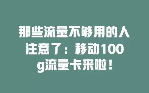 那些流量不够用的人注意了：移动100g流量卡来啦！