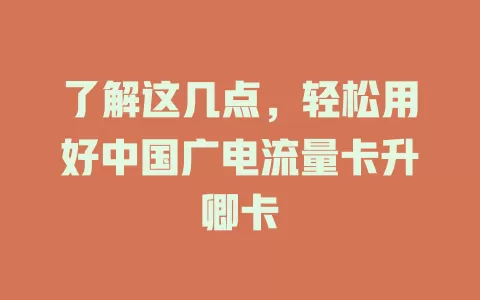 了解这几点，轻松用好中国广电流量卡升卿卡