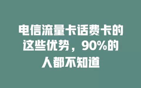 电信流量卡话费卡的这些优势，90%的人都不知道