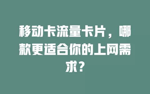 移动卡流量卡片，哪款更适合你的上网需求？