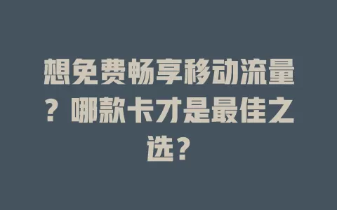 想免费畅享移动流量？哪款卡才是最佳之选？