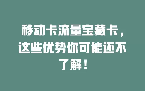 移动卡流量宝藏卡，这些优势你可能还不了解！